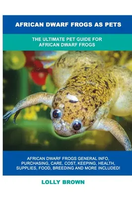 Afrikanische Zwergfrösche als Haustiere: Der ultimative Ratgeber für afrikanische Zwergfrösche - African Dwarf Frogs as Pets: The Ultimate Pet Guide for African Dwarf Frogs