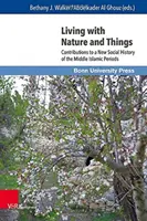 Leben mit der Natur und den Dingen: Beiträge zu einer neuen Sozialgeschichte der mittleren islamischen Epochen - Living with Nature and Things: Contributions to a New Social History of the Middle Islamic Periods