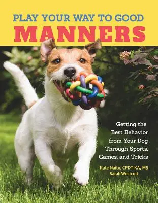 Spielend zu guten Manieren - Wie Sie Ihrem Hund durch Sport, Spiele und Tricks das beste Verhalten beibringen - Play Your Way to Good Manners - Getting the Best Behavior from Your Dog Through Sports, Games, and Tricks