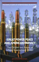 Großmachtfrieden und amerikanische Vormachtstellung: Die Ursprünge und die Zukunft einer neuen internationalen Ordnung - Great Power Peace and American Primacy: The Origins and Future of a New International Order