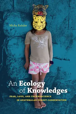 Eine Ökologie des Wissens: Angst, Liebe und Technik im Waldschutz in Guatemala - An Ecology of Knowledges: Fear, Love, and Technoscience in Guatemalan Forest Conservation