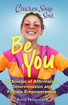 Hühnersuppe für die Seele: Sei du selbst: 101 Geschichten über Selbstbestätigung, Entschlossenheit und weibliches Empowerment - Chicken Soup for the Soul: Be You: 101 Stories of Affirmation, Determination and Female Empowerment