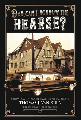 Dad, kann ich mir den Leichenwagen leihen? Aufwachsen in einem Detroiter Bestattungsunternehmen - Dad, Can I Borrow the Hearse?: Growing Up in a Detroit Funeral Home