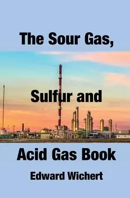 Das Buch über Sauergas, Schwefel und saures Gas: Technologie und Anwendung in der Sauergasproduktion, -aufbereitung und Schwefelrückgewinnung - The Sour Gas, Sulfur and Acid Gas Book: Technology and Application in Sour Gas Production, Treating and Sulfur Recovery