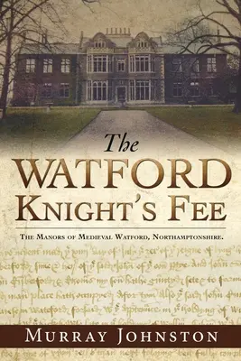 Die Watford-Ritterabgabe: Die mittelalterlichen Herrenhäuser von Watford, Northamptonshire. - The Watford Knight's Fee: The Medieval Manors of Watford, Northamptonshire.