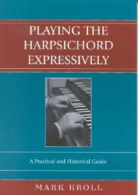 Ausdrucksstarkes Cembalospiel: Ein praktischer und historischer Leitfaden - Playing the Harpsichord Expressively: A Practical and Historical Guide