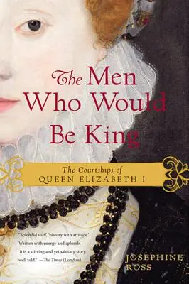 Die Männer, die König werden wollten: Die Brautwerbung von Königin Elisabeth I. - The Men Who Would Be King: The Courtships of Queen Elizabeth I