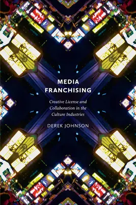 Medien-Franchising: Kreative Lizenz und Zusammenarbeit in der Kulturindustrie - Media Franchising: Creative License and Collaboration in the Culture Industries