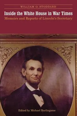 Das Innere des Weißen Hauses in Kriegszeiten: Memoiren und Berichte des Sekretärs von Lincoln - Inside the White House in War Times: Memoirs and Reports of Lincoln's Secretary