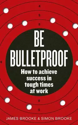 Sei kugelsicher: Wie man in schwierigen Zeiten im Beruf erfolgreich ist - Be Bulletproof: How to Achieve Success in Tough Times at Work