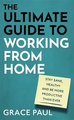 Der ultimative Leitfaden für das Arbeiten von zu Hause aus: Wie Sie gesund bleiben und produktiver sind als je zuvor - The Ultimate Guide to Working from Home: How to Stay Sane, Healthy and Be More Productive Than Ever