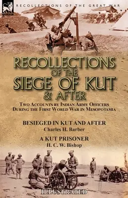 Erinnerungen an die Belagerung von Kut und danach: Zwei Berichte von Offizieren der indischen Armee während des Ersten Weltkriegs in Mesopotamien - Die Belagerung von Kut und die Zeit danach von - Recollections of the Siege of Kut & After: Two Accounts by Indian Army Officers During the First World War in Mesopotamia-Besieged in Kut and After by