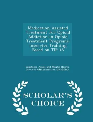 Medikamentenunterstützte Behandlung der Opioidabhängigkeit in Opioid-Behandlungsprogrammen: Fortbildung auf der Grundlage von Tipp 43 - Scholar's Choice Edition - Medication-Assisted Treatment for Opioid Addiction in Opioid Treatment Programs: Inservice Training Based on Tip 43 - Scholar's Choice Edition