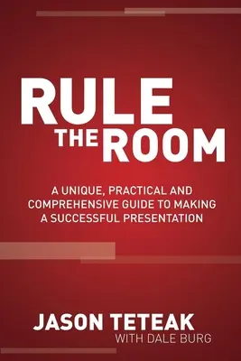 Beherrsche den Raum: Ein einzigartiger, praktischer und umfassender Leitfaden für eine erfolgreiche Präsentation - Rule the Room: A Unique, Practical and Comprehensive Guide to Making a Successful Presentation