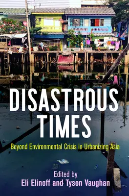 Desaströse Zeiten: Jenseits der Umweltkrise im urbanisierten Asien - Disastrous Times: Beyond Environmental Crisis in Urbanizing Asia