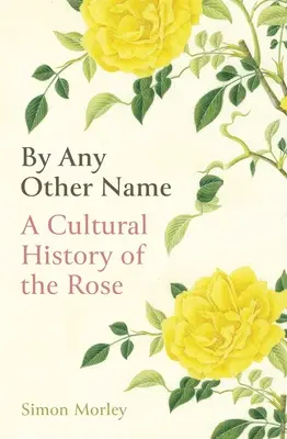 Unter einem anderen Namen: Eine Kulturgeschichte der Rose - By Any Other Name: A Cultural History of the Rose