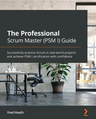 Der Leitfaden für professionelle Scrum Master (PSM I): Scrum erfolgreich in realen Projekten anwenden und die PSM I-Zertifizierung mit Sicherheit erreichen - The Professional Scrum Master (PSM I) Guide: Successfully practice Scrum in real-world projects and achieve PSM I certification with confidence