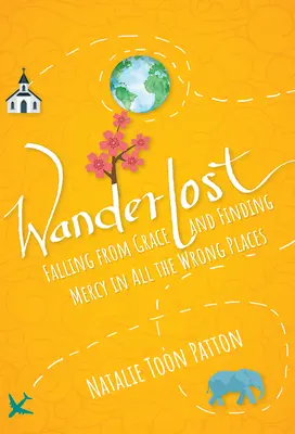 Wanderlust: In Ungnade fallen und Gnade an den falschen Orten finden - Wanderlost: Falling from Grace and Finding Mercy in All the Wrong Places