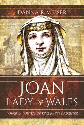 Johanna, die Herrin von Wales: Macht und Politik von König Johanns Tochter - Joan, Lady of Wales: Power and Politics of King John's Daughter
