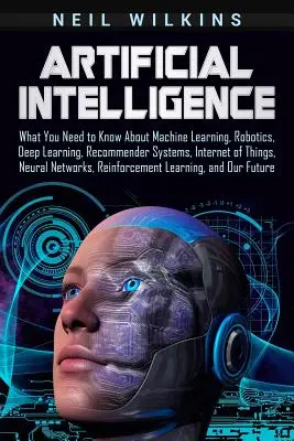 Künstliche Intelligenz: Was Sie über maschinelles Lernen, Robotik, Deep Learning, Empfehlungssysteme, Internet der Dinge, Neuronale - Artificial Intelligence: What You Need to Know about Machine Learning, Robotics, Deep Learning, Recommender Systems, Internet of Things, Neural