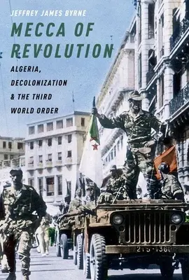 Mekka der Revolution: Algerien, Dekolonisierung und die Dritte Weltordnung - Mecca of Revolution: Algeria, Decolonization, and the Third World Order