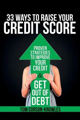 33 Wege, Ihre Kreditwürdigkeit zu verbessern: Bewährte Strategien, um Ihre Kreditwürdigkeit zu verbessern und aus den Schulden herauszukommen - 33 Ways To Raise Your Credit Score: Proven Strategies To Improve Your Credit and Get Out of Debt