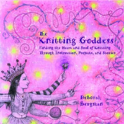 Die strickende Göttin: Das Herz und die Seele des Strickens finden durch Anleitungen, Projekte und Geschichten - The Knitting Goddess: Finding the Heart and Soul of Knitting Through Instruction, Projects, and Stories