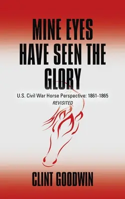 Meine Augen haben die Herrlichkeit gesehen: Der amerikanische Bürgerkrieg aus der Sicht des Pferdes: 1861-1865 Revisited - Mine Eyes Have Seen the Glory: U.S. Civil War Horse Perspective: 1861-1865 Revisited