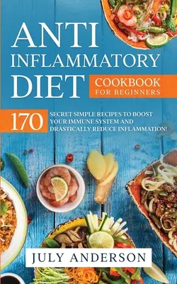Anti-Entzündungs-Diät-Kochbuch für Einsteiger: 170 geheime, einfache Rezepte, um Ihr Immunsystem zu stärken und Entzündungen drastisch zu reduzieren! - Anti-Inflammatory Diet Cookbook for Beginners: 170 Secret Simple Recipes to Boost Your Immune System and Drastically Reduce Inflammation!