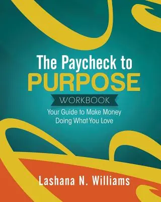 Das Paycheck to Purpose Workbook: Ihr Leitfaden zum Geldverdienen mit dem, was Sie lieben - The Paycheck to Purpose Workbook: Your Guide to Make Money Doing What You Love