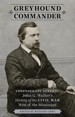 Greyhound Commander: Die Geschichte des Bürgerkriegs westlich des Mississippi des konföderierten Generals John G. Walker - Greyhound Commander: Confederate General John G. Walker's History of the Civil War West of the Mississippi