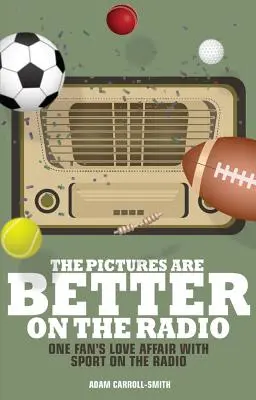 Die Bilder sind besser im Radio: Die Liebesaffäre eines Fans mit dem Sport im Radio - The Pictures Are Better on the Radio: A Fan's Love Affair with Sport on the Wireless