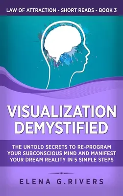 Visualisierung entmystifiziert: Die unsagbaren Geheimnisse zur Neuprogrammierung Ihres Unterbewusstseins und zur Manifestation Ihrer Traumrealität in 5 einfachen Schritten - Visualization Demystified: The Untold Secrets to Re-Program Your Subconscious Mind and Manifest Your Dream Reality in 5 Simple Steps