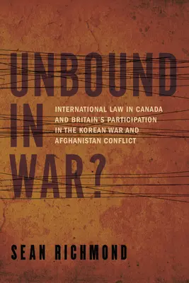 Ungebunden im Krieg? Das Völkerrecht in Kanada und Großbritanniens Beteiligung am Koreakrieg und in Afghanistan - Unbound in War?: International Law in Canada and Britain's Participation in the Korean War and Afghanistan