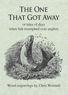 Der Entflohene: Oder Geschichten aus den Tagen, als Fische über Angler triumphierten - The One That Got Away: Or Tales of Days When Fish Triumphed Over Anglers