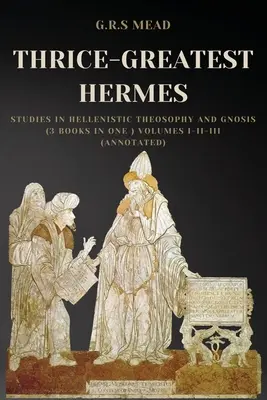 Der drittgrößte Hermes: Studien zur hellenistischen Theosophie und Gnosis (3 Bücher in einem) Band I-II-III (kommentiert) - Thrice-Greatest Hermes: Studies in Hellenistic Theosophy and Gnosis (3 books in One ) Volumes I-II-III (Annotated)