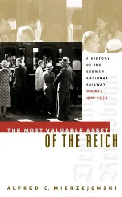 Das wertvollste Gut des Reiches: Eine Geschichte der Deutschen Reichsbahn, Band 1, 1920-1932 - The Most Valuable Asset of the Reich: A History of the German National Railway, Volume 1, 1920-1932