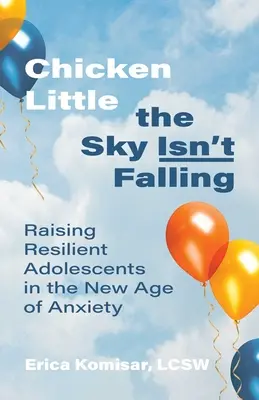 Chicken Little - der Himmel stürzt nicht ein: Erziehung widerstandsfähiger Heranwachsender im neuen Zeitalter der Angst - Chicken Little the Sky Isn't Falling: Raising Resilient Adolescents in the New Age of Anxiety