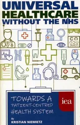 Universelle Gesundheitsversorgung ohne NHS: Auf dem Weg zu einem patientenzentrierten Gesundheitssystem - Universal Healthcare Without the Nhs: Towards a Patient-Centred Health System