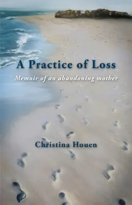 Eine Praxis des Verlusts: Memoiren einer verlassenden Mutter - A Practice of Loss: Memoir of an abandoning mother