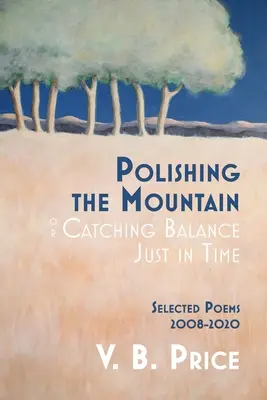 Den Berg polieren, oder das Gleichgewicht gerade noch rechtzeitig finden: Ausgewählte Gedichte 2008-2020 - Polishing the Mountain, or Catching Balance Just in Time: Selected Poems 2008-2020