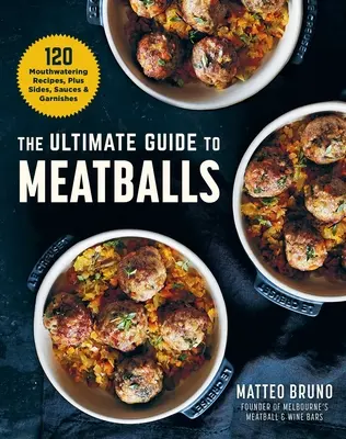 Der ultimative Leitfaden für Frikadellen: 100 leckere Rezepte, Beilagen, Soßen und Garnierungen - The Ultimate Guide to Meatballs: 100 Mouthwatering Recipes, Sides, Sauces & Garnishes