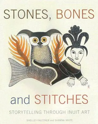 Steine, Knochen und Stiche: Geschichtenerzählen durch Inuit-Kunst - Stones, Bones and Stitches: Storytelling Through Inuit Art