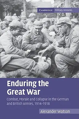Den Großen Krieg überstehen: Kampf, Moral und Zusammenbruch in der deutschen und britischen Armee, 1914-1918 - Enduring the Great War: Combat, Morale and Collapse in the German and British Armies, 1914-1918