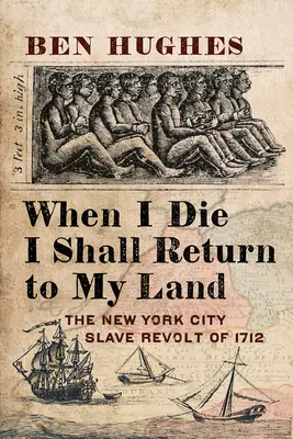 Wenn ich sterbe, werde ich in mein eigenes Land zurückkehren: Der Sklavenaufstand in New York City von 1712 - When I Die, I Shall Return to My Own Land: The New York City Slave Revolt of 1712