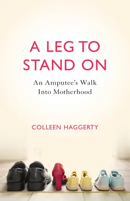 Ein Bein, auf dem man stehen kann: Der Weg einer Amputierten in die Mutterschaft - A Leg to Stand on: An Amputee's Walk Into Motherhood