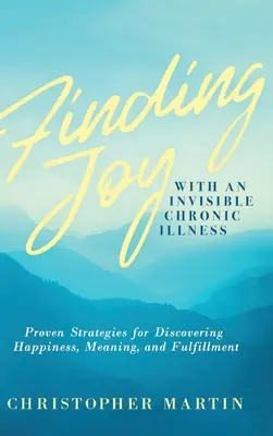 Freude finden mit einer unsichtbaren chronischen Krankheit: Bewährte Strategien zur Entdeckung von Glück, Sinn und Erfüllung - Finding Joy with an Invisible Chronic Illness: Proven Strategies for Discovering Happiness, Meaning, and Fulfillment