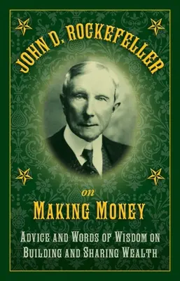 John D. Rockefeller über das Geldverdienen: Ratschläge und weise Worte zum Aufbau und zur Verteilung von Reichtum - John D. Rockefeller on Making Money: Advice and Words of Wisdom on Building and Sharing Wealth