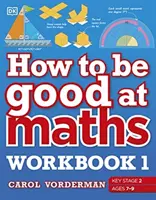 How to be Good at Maths Workbook 1, Ages 7-9 (Key Stage 2) - The Simplest-Ever Visual Workbook
