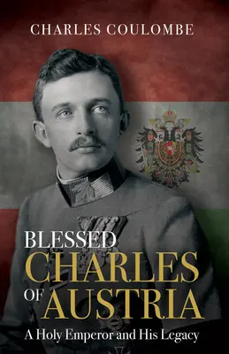 Der selige Karl von Österreich: Ein heiliger Kaiser und sein Erbe - Blessed Charles of Austria: A Holy Emperor and His Legacy